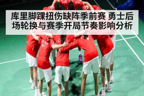 库里脚踝扭伤缺阵季前赛 勇士后场轮换与赛季开局节奏影响分析