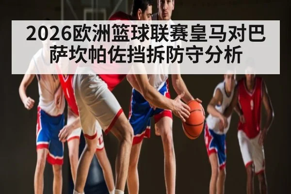 2026欧洲篮球联赛皇马对巴萨坎帕佐挡拆防守分析