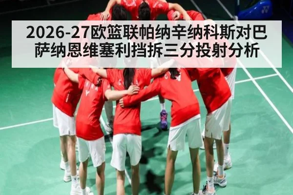 2026-27欧篮联帕纳辛纳科斯对巴萨纳恩维塞利挡拆三分投射分析